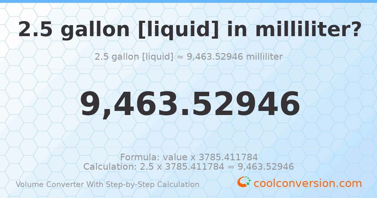 2.5 gallons [liquid] = 9463.53 milliliters